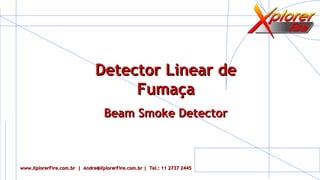 Detector Linear deDetector Linear de
FumaçaFumaça
Beam Smoke DetectorBeam Smoke Detector
www.XplorerFire.com.br | Andre@XplorerFire.com.br | Tel.: 11 2737 2445www.XplorerFire.com.br | Andre@XplorerFire.com.br | Tel.: 11 2737 2445
 