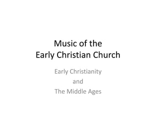 Music of the
Early Christian Church
Early Christianity
and
The Middle Ages
 