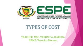 TYPES OF COST
TEACHER: MSC. VERONICA ALMEIDA
NAME: Veronica Moreno
 