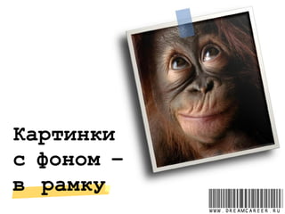 Картинки
с фоном –
в рамку
www.dreamcareer.ru
 