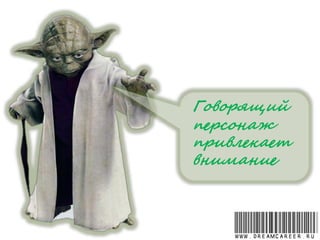 Говорящий
персонаж
привлекает
внимание
www.dreamcareer.ru
 