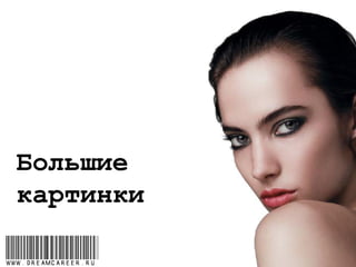 Большие
картинки
www.dreamcareer.ru
 