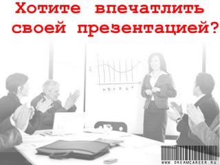 Хотите впечатлить
своей презентацией?
www.dreamcareer.ru
 