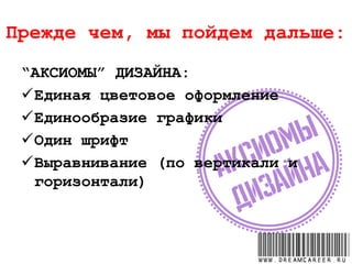 Прежде чем, мы пойдем дальше:
“АКСИОМЫ” ДИЗАЙНА:
Единая цветовое оформление
Единообразие графики
Один шрифт
Выравнивание (по вертикали и
горизонтали)
www.dreamcareer.ru
 