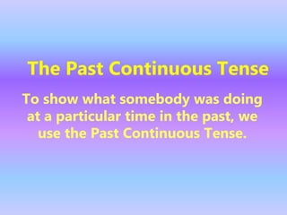 The Past Continuous Tense
To show what somebody was doing
at a particular time in the past, we
use the Past Continuous Tense.
 