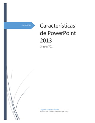 28-5-2013
Características
de PowerPoint
2013
Grado: 701
Dayana Ramos caicedo
ROVERTO VELANDIA “SEDE NUEVO MILENIO”
 