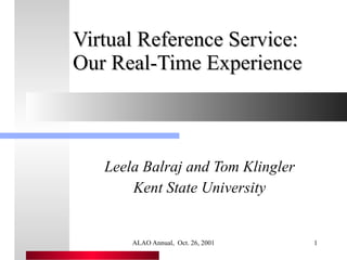 Virtual Reference Service: Our Real-Time Experience Leela Balraj and Tom Klingler Kent State University 
