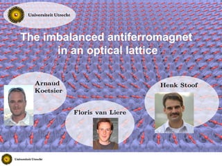 The imbalanced antiferromagnet
      in an optical lattice

  Arnaud                        Henk Stoof
  Koetsier


             Floris van Liere
 