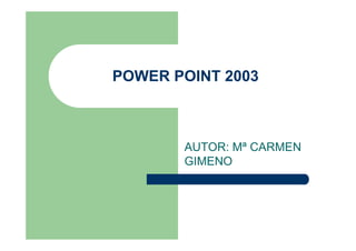 POWER POINT 2003



       AUTOR: Mª CARMEN
       GIMENO
 
