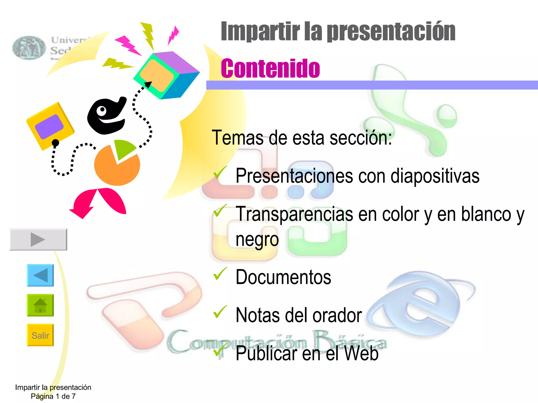 Impartir la presentación Contenido Temas de esta sección: Presentaciones con diapositivas Transparencias en color y en blanco y negro Documentos Notas del orador Publicar en el Web Impartir la presentación Página 1 de 7 