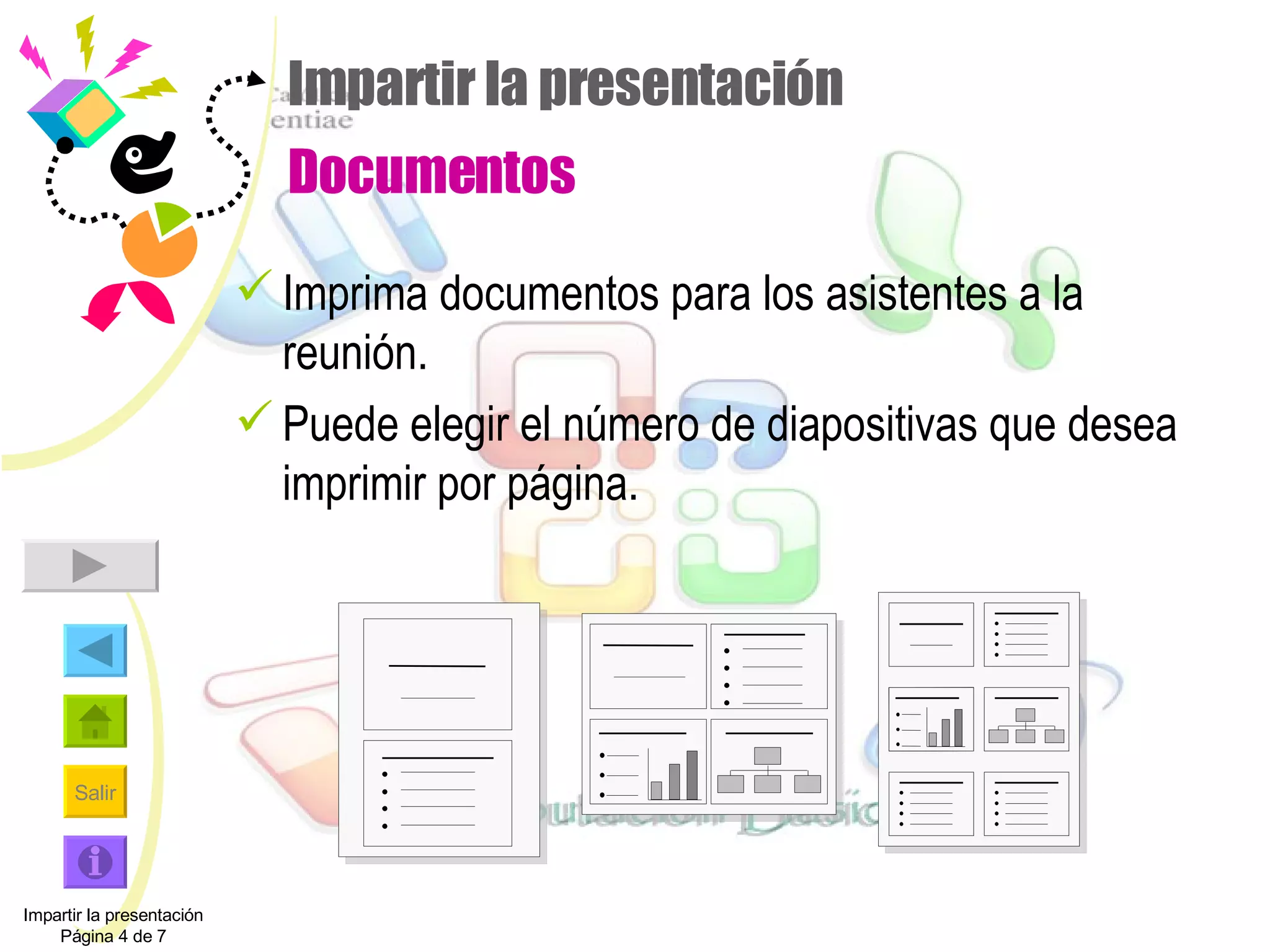 Impartir la presentación Documentos Imprima documentos para los asistentes a la reunión. Puede elegir el número de diapositivas que desea imprimir por página. Impartir la presentación Página 4 de 7 