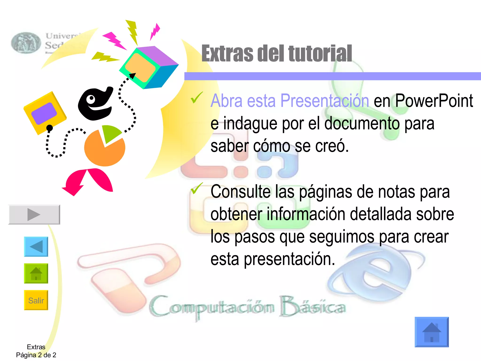 Extras del tutorial Abra esta Presentación  en PowerPoint e indague por el documento para saber cómo se creó.  Consulte las páginas de notas para obtener información detallada sobre los pasos que seguimos para crear esta presentación. Extras Página 2 de 2 