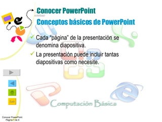 Conocer PowerPoint Conceptos básicos de PowerPoint Cada “página” de la presentación se denomina diapositiva. La presentación puede incluir tantas diapositivas como necesite. Conocer PowerPoint  Página 1 de 9 