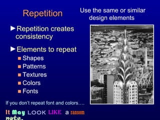 Repetition Repetition creates consistency Elements to repeat Shapes Patterns Textures Colors Fonts Use the same or similar design elements  If you don’t repeat font and colors…. It  May  look   like   a   ransom   note . 