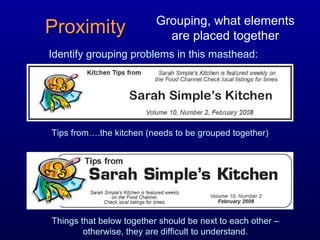 Identify grouping problems in this masthead: Proximity Grouping, what elements are placed together Things that below together should be next to each other – otherwise, they are difficult to understand. Tips from….the kitchen (needs to be grouped together) 