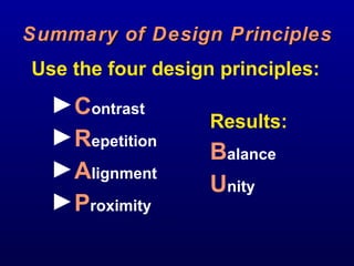 Summary of Design Principles C ontrast  R epetition  A lignment P roximity  Results: B alance  U nity Use the four design principles: 