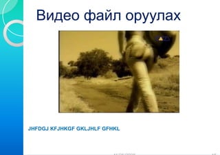Видео фай оруулах
          йл




JHFDGJ KFJHKGF GKLJHLF GFH
                         HKL
 