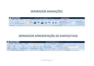 SEPARADOR ANIMAÇÕES




SEPARADOR APRESENTAÇÃO DE DIAPOSITIVOS




              Profª Alda Vagarinho
 