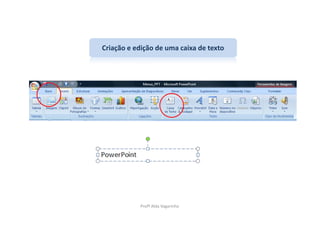 Criação e edição de uma caixa de texto




           Profª Alda Vagarinho
 