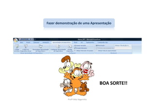 Fazer demonstração de uma Apresentação




                                   BOA SORTE!!


            Profª Alda Vagarinho
 