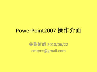 PowerPoint2007 操作介面 谷歌鮮師 2010/06/22 [email_address] 