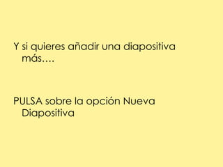 Y si quieres añadir una diapositiva más….PULSA sobre la opción Nueva Diapositiva