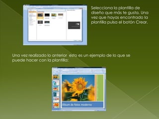 Selecciona la plantilla de
                                        diseño que más te gusta. Una
                                        vez que hayas encontrado la
                                        plantilla pulsa el botón Crear.




Una vez realizado lo anterior esto es un ejemplo de lo que se
puede hacer con la plantilla:
 