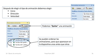 Después de elegir el tipo de animación debemos elegir:
     Inicio
     Dirección
     Velocidad



                                           Podemos “Quitar” una animación




                                       Se pueden ordenar las
                                       animaciones, para que aparezcan en
                                       la diapositiva unas antes que otras



  10.- Efectos de animación                  PowerPoint 2007                 36
 