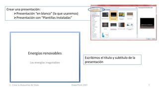 Crear una presentación:
     Presentación “en blanco” (la que usaremos)
     Presentación con “Plantillas Instaladas”




                                                       Escribimos el título y subtítulo de la
                                                       presentación




 2.- Crear la dispositiva de título        PowerPoint 2007                                      7
 