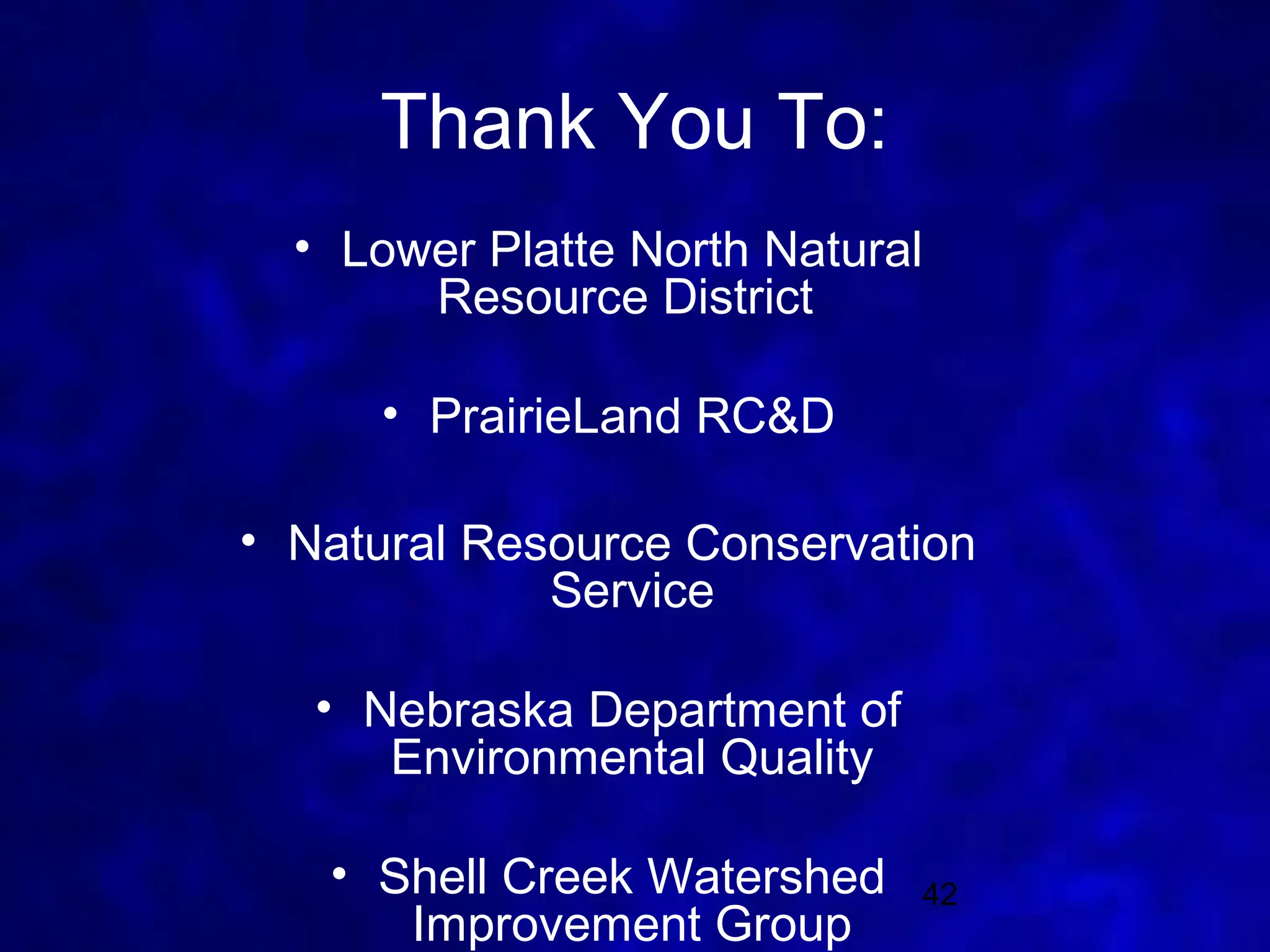 Thank You To:
  • Lower Platte North Natural
       Resource District

     • PrairieLand RC&D

• Natural Resource Conservation
             Service

   • Nebraska Department of
      Environmental Quality

   • Shell Creek Watershed    42
      Improvement Group
 
