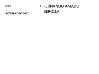 EIGER              • FERNANDO AMADO
POWER POINT 2007
                     BEROLLA
 