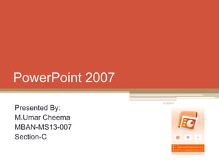 PowerPoint 2007
Presented By:
M.Umar Cheema
MBAN-MS13-007
Section-C
3/13/2013
 