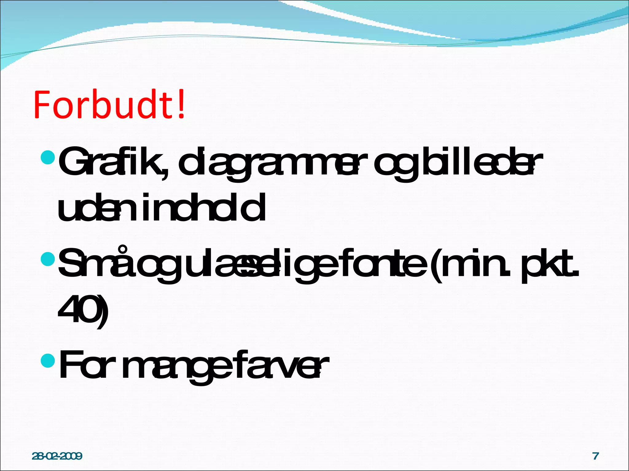 Forbudt!  Grafik, diagrammer og billeder uden indhold Små og ulæselige fonte (min. pkt. 40) For mange farver 28-02-2009 