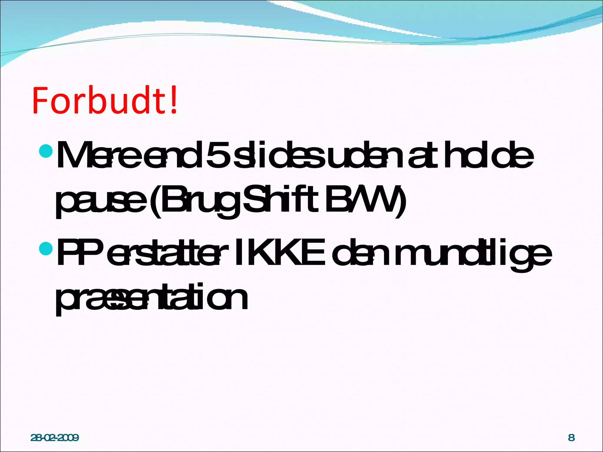 Forbudt! Mere end 5 slides uden at holde pause (Brug Shift B/W) PP erstatter IKKE den mundtlige præsentation 28-02-2009 