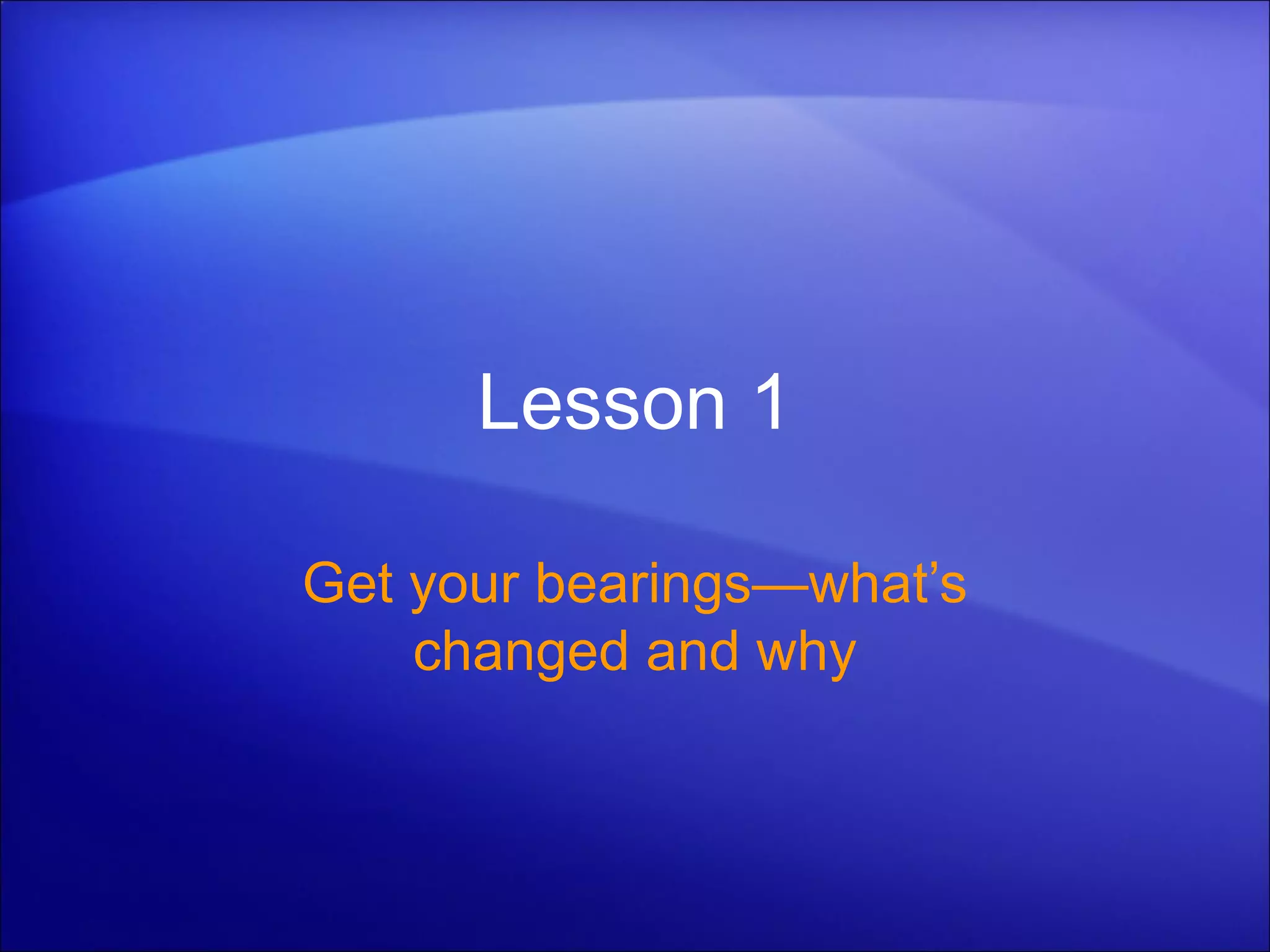 Lesson 1 Get your bearings—what’s changed and why 