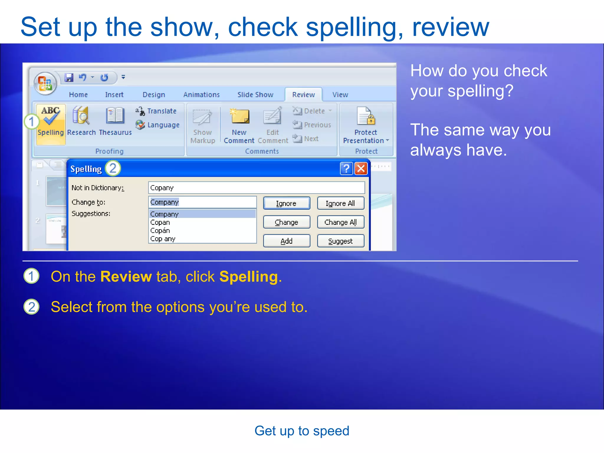 Set up the show, check spelling, review Get up to speed How do you check your spelling?  On the  Review  tab, click  Spelling .  Select from the options you’re used to.  The same way you always have.  