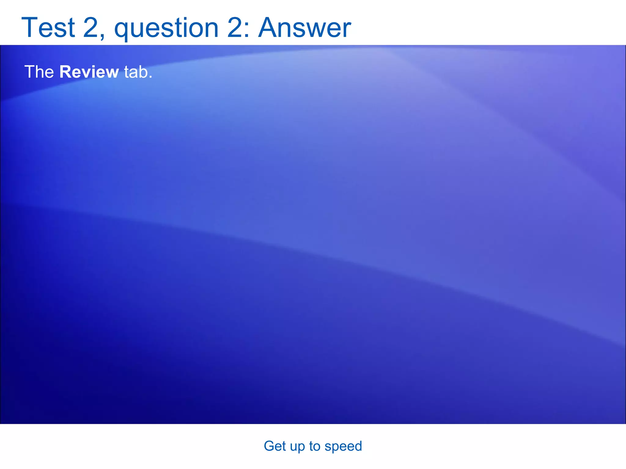 Test 2, question 2: Answer The  Review  tab. Get up to speed 