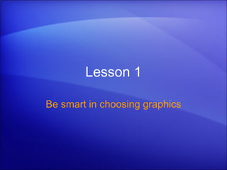 Lesson 1 Be smart in choosing graphics 