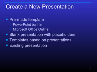 Create a New Presentation Pre-made template PowerPoint built-in Microsoft Office Online Blank presentation with placeholders Templates based on presentations Existing presentation 