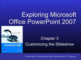 Exploring Microsoft Office PowerPoint 2007 Copyright © 2008 Pearson Prentice Hall. All rights reserved. Committed to Shaping the Next Generation of IT Experts. Chapter 3 Customizing the Slideshow 