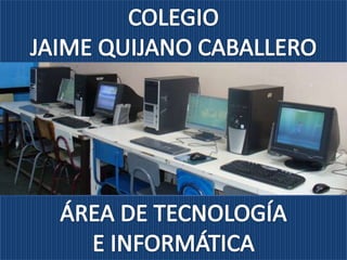COLEGIO  JAIME QUIJANO CABALLERO ÁREA DE TECNOLOGÍA  E INFORMÁTICA 