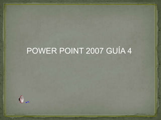 POWER POINT 2007 GUÍA 4
 