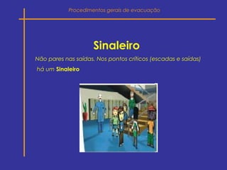 Sinaleiro
Não pares nas saídas. Nos pontos críticos (escadas e saídas)
há um Sinaleiro
Procedimentos gerais de evacuação
 