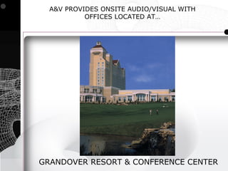 A&V PROVIDES ONSITE AUDIO/VISUAL WITH
           OFFICES LOCATED AT…




GRANDOVER RESORT & CONFERENCE CENTER
 