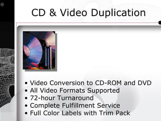 CD & Video Duplication




•   Video Conversion to CD-ROM and DVD
•   All Video Formats Supported
•   72-hour Turnaround
•   Complete Fulfillment Service
•   Full Color Labels with Trim Pack
 