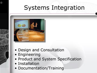 Systems Integration




•   Design and Consultation
•   Engineering
•   Product and System Specification
•   Installation
•   Documentation/Training
 