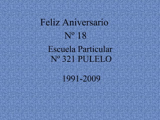 Escuela Particular  Nº 321 PULELO 1991-2009 Feliz Aniversario  Nº 18 