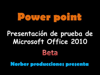 Presentación de prueba de Microsoft Office 2010 Power point Beta Norber producciones presenta 