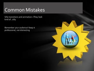 Common Mistakes
Silly transitions and animation—They look
kind of…silly

Remember your audience! Keep it
professional, not distracting

 