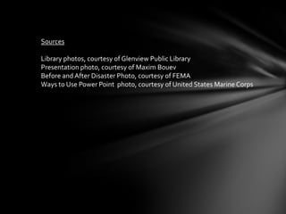 Sources
Library photos, courtesy of Glenview Public Library
Presentation photo, courtesy of Maxim Bouev
Before and After Disaster Photo, courtesy of FEMA
Ways to Use Power Point photo, courtesy of United States Marine Corps

 